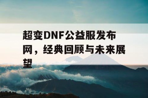 超变DNF公益服发布网，经典回顾与未来展望