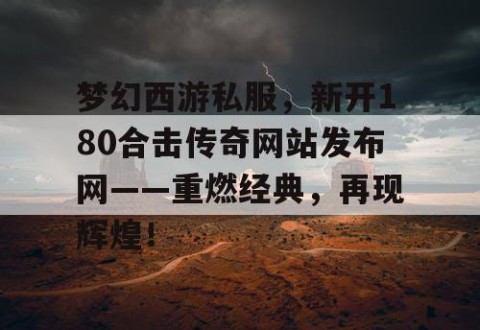 梦幻西游私服，新开180合击传奇网站发布网——重燃经典，再现辉煌！