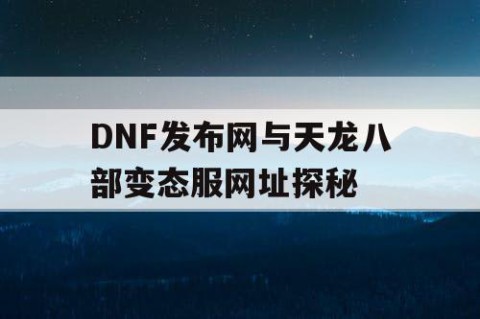 DNF发布网与天龙八部变态服网址探秘