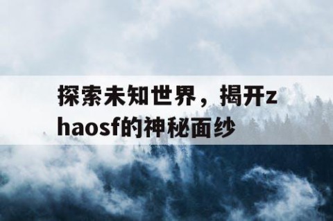 探索未知世界，揭开zhaosf的神秘面纱