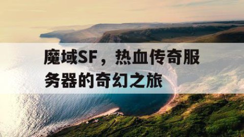 魔域SF，热血传奇服务器的奇幻之旅