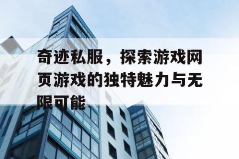奇迹私服，探索游戏网页游戏的独特魅力与无限可能