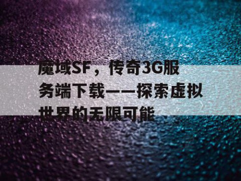 魔域SF，传奇3G服务端下载——探索虚拟世界的无限可能