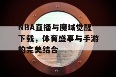 NBA直播与魔域觉醒下载，体育盛事与手游的完美结合