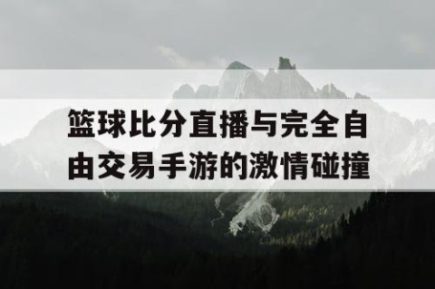 篮球比分直播与完全自由交易手游的激情碰撞