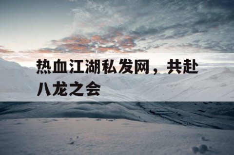 热血江湖私发网，共赴八龙之会