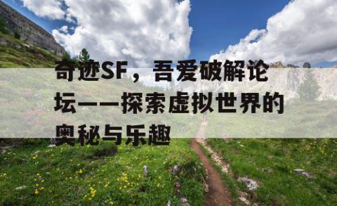 奇迹SF，吾爱破解论坛——探索虚拟世界的奥秘与乐趣