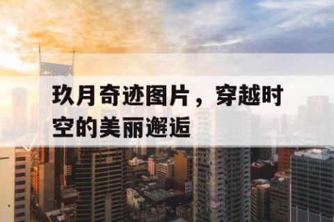 玖月奇迹图片，穿越时空的美丽邂逅