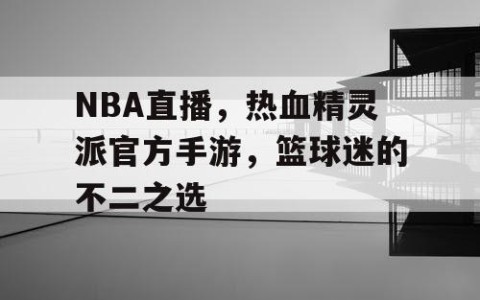 NBA直播，热血精灵派官方手游，篮球迷的不二之选