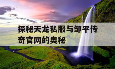 探秘天龙私服与邹平传奇官网的奥秘
