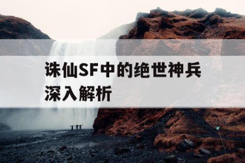 诛仙SF中的绝世神兵深入解析