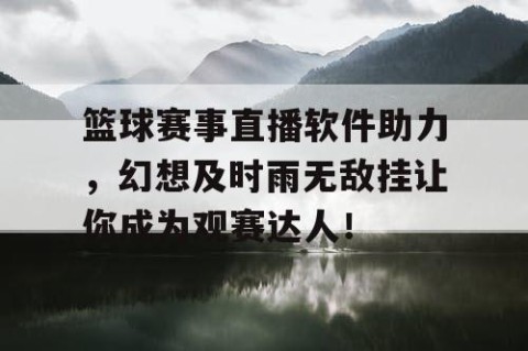 篮球赛事直播软件助力，幻想及时雨无敌挂让你成为观赛达人！