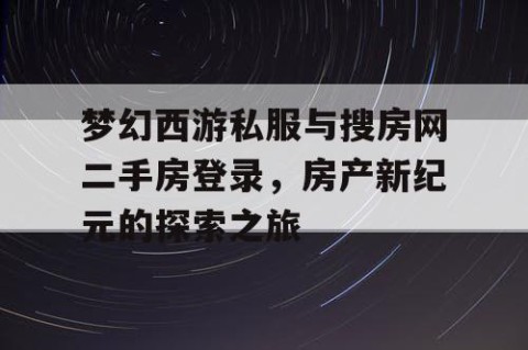 梦幻西游私服与搜房网二手房登录，房产新纪元的探索之旅