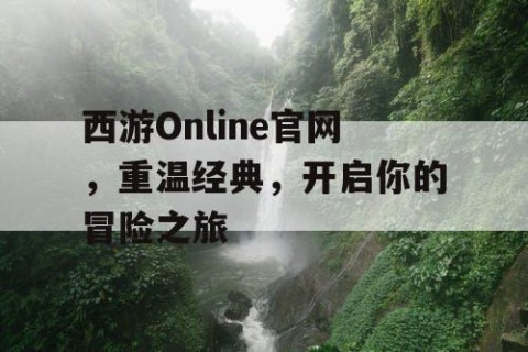 西游Online官网，重温经典，开启你的冒险之旅