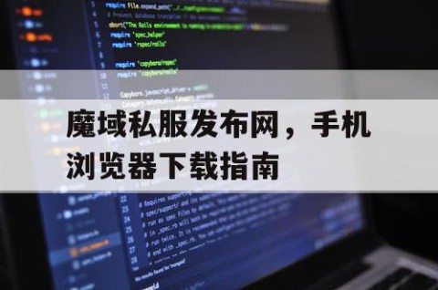 魔域私服发布网，手机浏览器下载指南