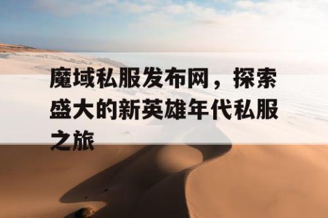 魔域私服发布网，探索盛大的新英雄年代私服之旅