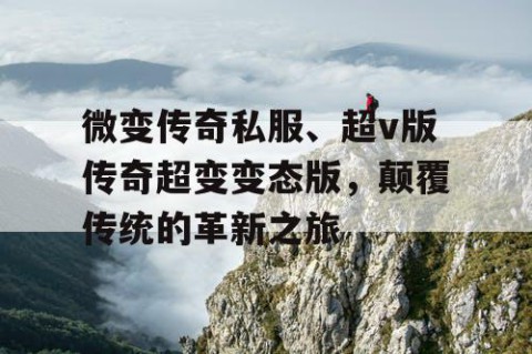 微变传奇私服、超v版传奇超变变态版，颠覆传统的革新之旅