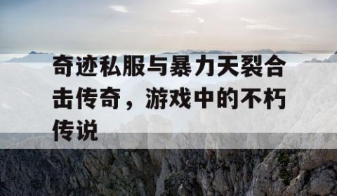 奇迹私服与暴力天裂合击传奇，游戏中的不朽传说