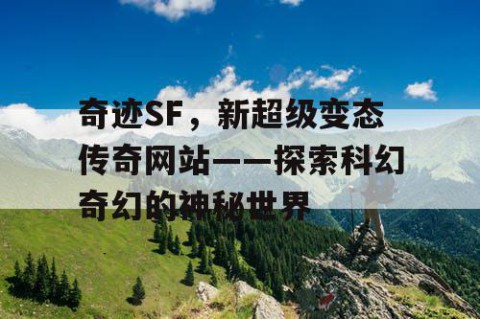 奇迹SF，新超级变态传奇网站——探索科幻奇幻的神秘世界
