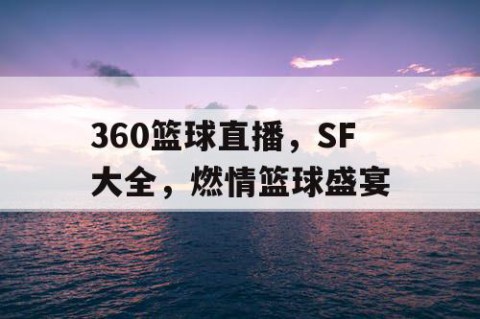 360篮球直播，SF大全，燃情篮球盛宴