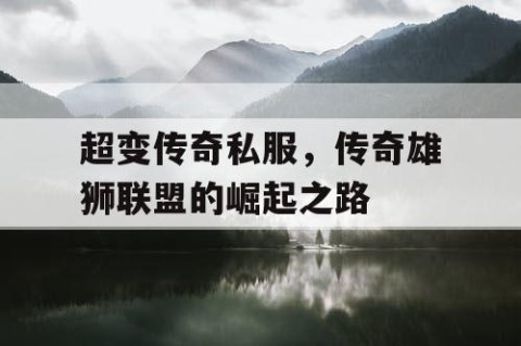 超变传奇私服,传奇雄狮联盟的崛起之路