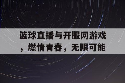 篮球直播与开服网游戏，燃情青春，无限可能