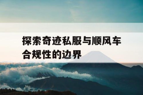 探索奇迹私服与顺风车合规性的边界