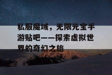 私服魔域，无限元宝手游贴吧——探索虚拟世界的奇幻之旅