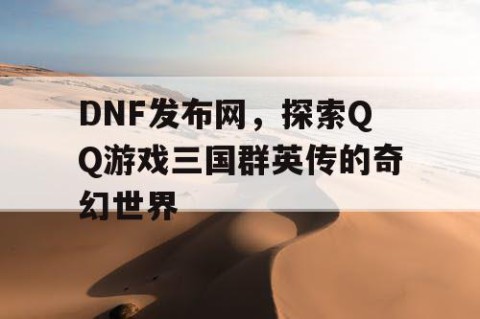 DNF发布网，探索QQ游戏三国群英传的奇幻世界