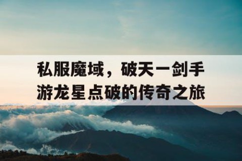 私服魔域，破天一剑手游龙星点破的传奇之旅