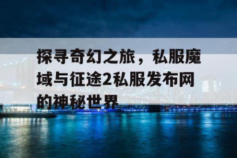 探寻奇幻之旅，私服魔域与征途2私服发布网的神秘世界