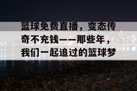 篮球免费直播，变态传奇不充钱——那些年，我们一起追过的篮球梦想