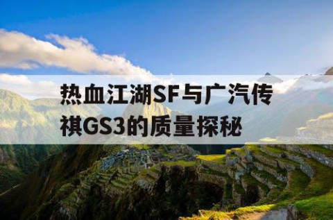 热血江湖SF与广汽传祺GS3的质量探秘
