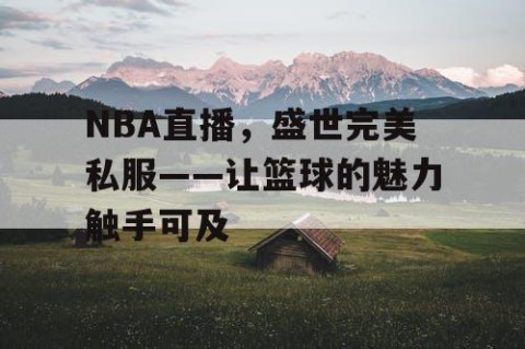 NBA直播，盛世完美私服——让篮球的魅力触手可及