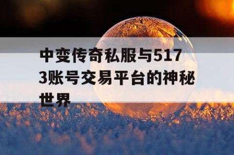 中变传奇私服与5173账号交易平台的神秘世界