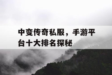 中变传奇私服,手游平台十大排名探秘