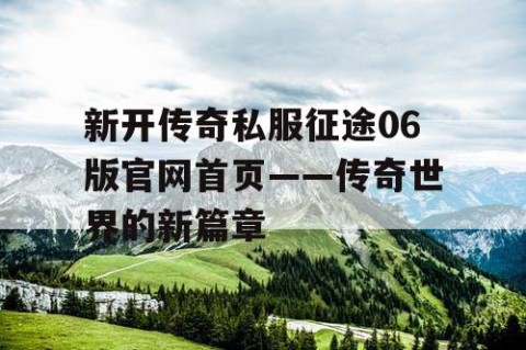 新开传奇私服征途06版官网首页——传奇世界的新篇章