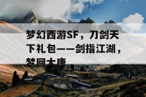 梦幻西游SF，刀剑天下礼包——剑指江湖，梦回大唐