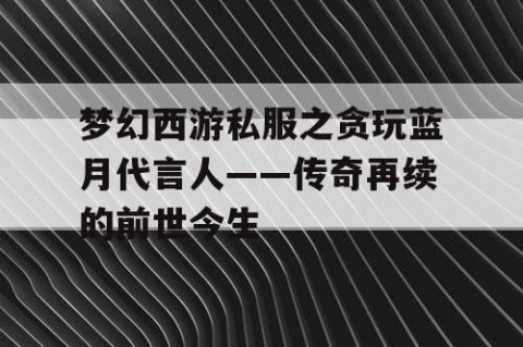 梦幻西游私服之贪玩蓝月代言人——传奇再续的前世今生