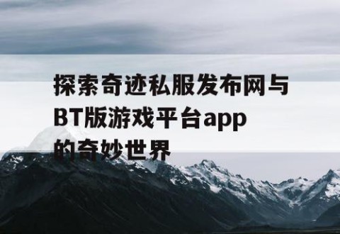探索奇迹私服发布网与BT版游戏平台app的奇妙世界