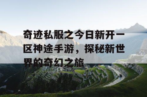奇迹私服之今日新开一区神途手游，探秘新世界的奇幻之旅