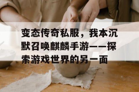 变态传奇私服,我本沉默召唤麒麟手游——探索游戏世界的另一面