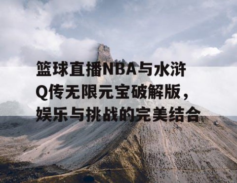 篮球直播NBA与水浒Q传无限元宝破解版，娱乐与挑战的完美结合