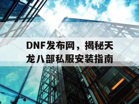 DNF发布网，揭秘天龙八部私服安装指南
