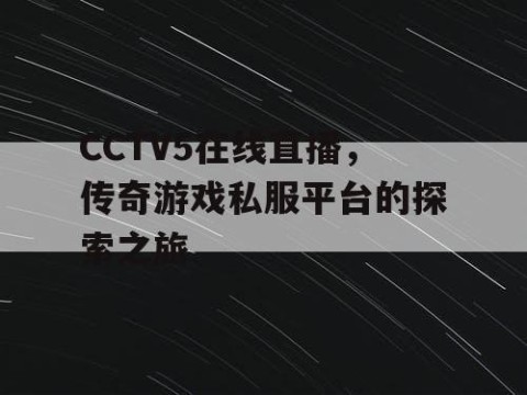 CCTV5在线直播，传奇游戏私服平台的探索之旅