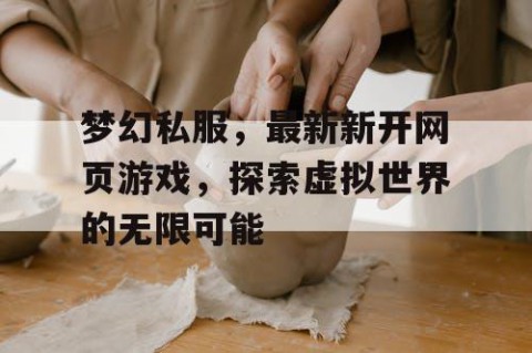 梦幻私服，最新新开网页游戏，探索虚拟世界的无限可能