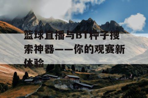 篮球直播与BT种子搜索神器——你的观赛新体验