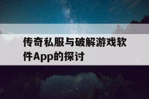 传奇私服与破解游戏软件App的探讨
