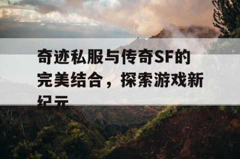 奇迹私服与传奇SF的完美结合，探索游戏新纪元