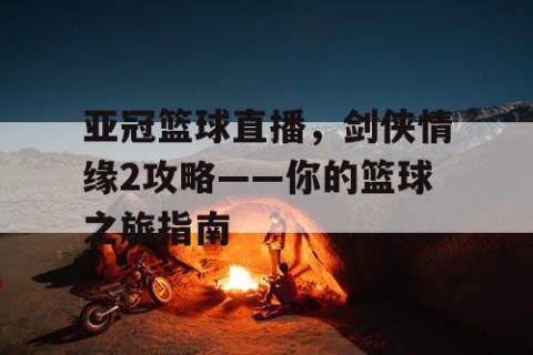 亚冠篮球直播,剑侠情缘2攻略——你的篮球之旅指南